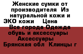 Женские сумки от производителя. Из натуральной кожи и ЭКО кожи. › Цена ­ 1 000 - Все города Одежда, обувь и аксессуары » Аксессуары   . Брянская обл.,Клинцы г.